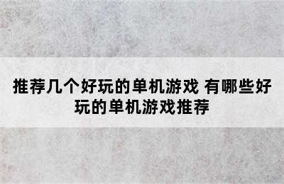 推荐几个好玩的单机游戏 有哪些好玩的单机游戏推荐